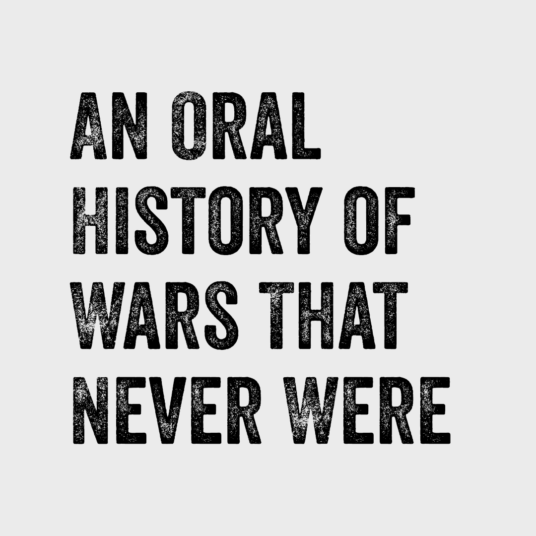 An Oral History of Wars That Never Were